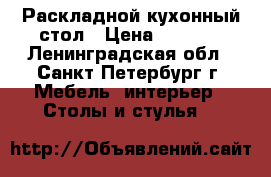 Раскладной кухонный стол › Цена ­ 2 000 - Ленинградская обл., Санкт-Петербург г. Мебель, интерьер » Столы и стулья   